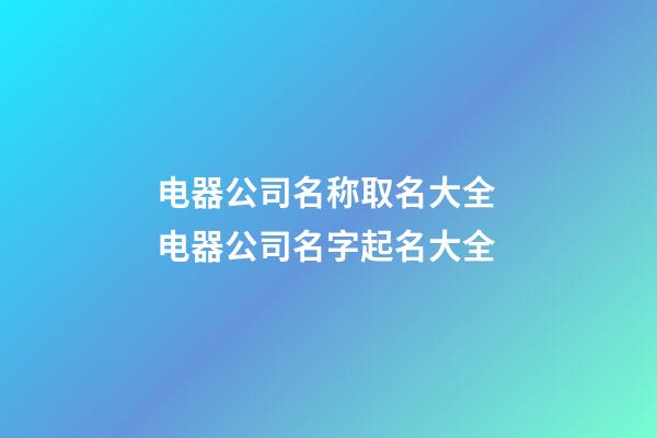 电器公司名称取名大全 电器公司名字起名大全-第1张-公司起名-玄机派